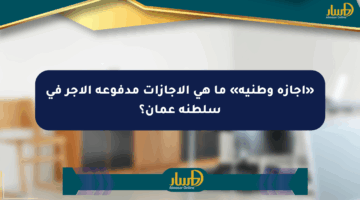 «إجازة وطنية» ما هي الإجازات مدفوعة الأجر في سلطنة عمان؟